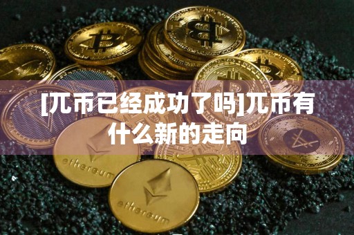 [兀币已经成功了吗]兀币有什么新的走向