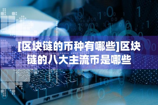 [区块链的币种有哪些]区块链的八大主流币是哪些