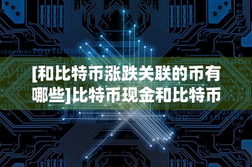 [和比特币涨跌关联的币有哪些]比特币现金和比特币的涨跌关系