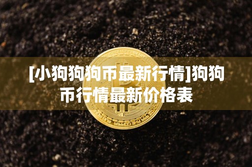 [小狗狗狗币最新行情]狗狗币行情最新价格表