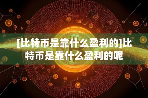 [比特币是靠什么盈利的]比特币是靠什么盈利的呢