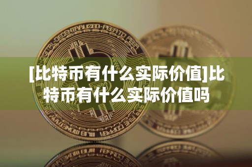 [比特币有什么实际价值]比特币有什么实际价值吗