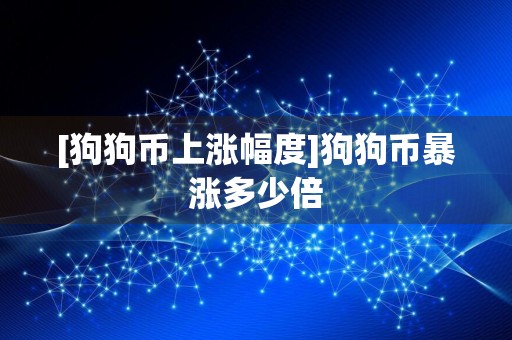 [狗狗币上涨幅度]狗狗币暴涨多少倍