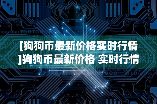 [狗狗币最新价格实时行情]狗狗币最新价格 实时行情