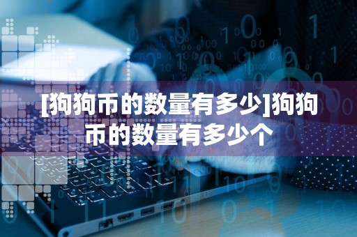 [狗狗币的数量有多少]狗狗币的数量有多少个