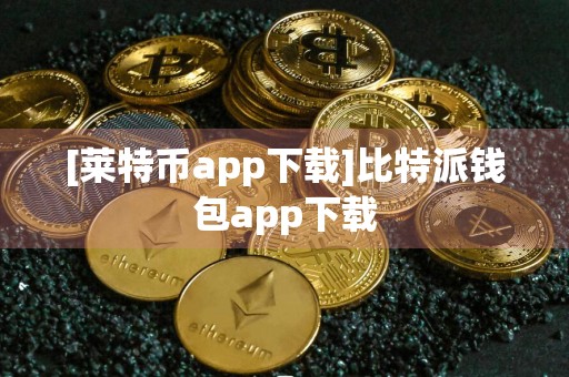 [莱特币app下载]比特派钱包app下载