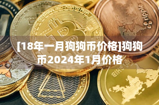 [18年一月狗狗币价格]狗狗币2024年1月价格