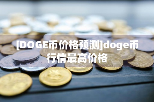 [DOGE币价格预测]doge币行情最高价格