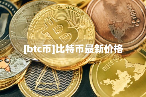 [btc币]比特币最新价格