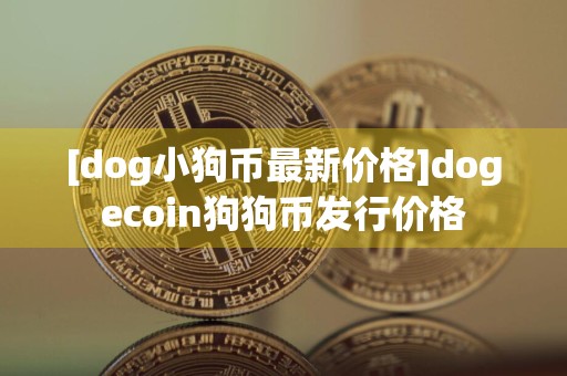 [dog小狗币最新价格]dogecoin狗狗币发行价格