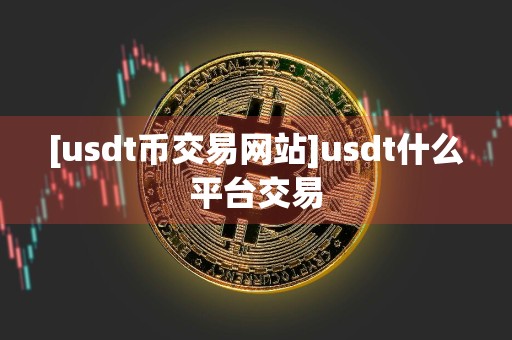 [usdt币交易网站]usdt什么平台交易