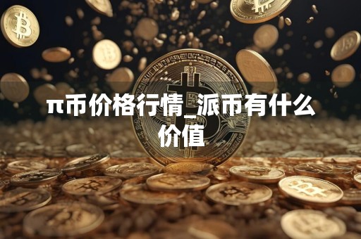 π币价格行情_派币有什么价值