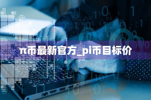 π币最新官方_pi币目标价