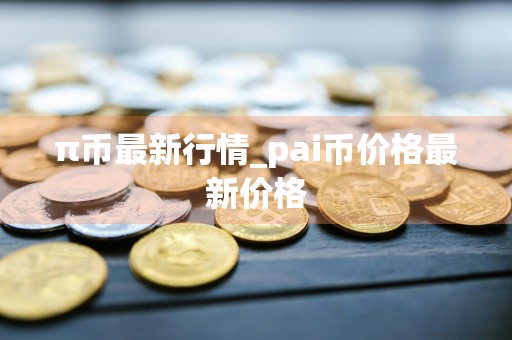 π币最新行情_pai币价格最新价格