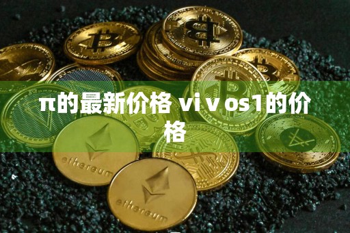 π的最新价格 viⅴos1的价格