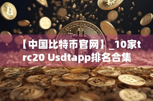 【中国比特币官网】_10家trc20 Usdtapp排名合集