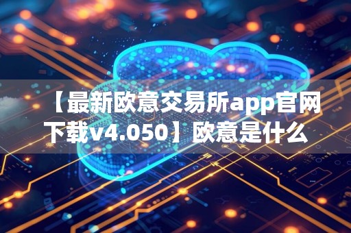 【最新欧意交易所app官网下载v4.050】欧意是什么