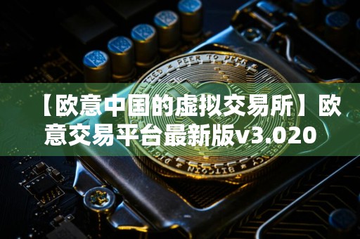 【欧意中国的虚拟交易所】欧意交易平台最新版v3.020