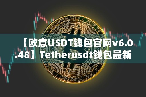 【欧意USDT钱包官网v6.0.48】Tetherusdt钱包最新版官网地址下载