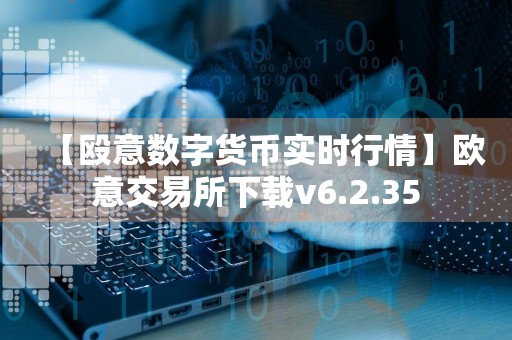 【殴意数字货币实时行情】欧意交易所下载v6.2.35