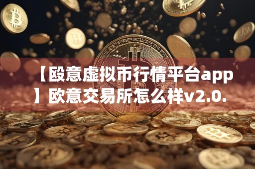 【殴意虚拟币行情平台app】欧意交易所怎么样v2.0.48