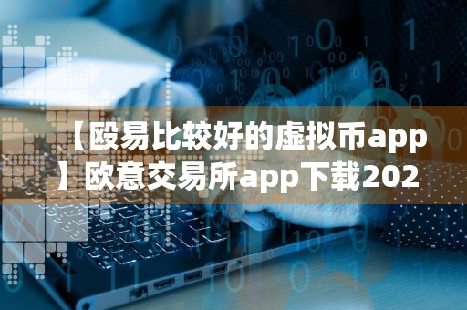 【殴易比较好的虚拟币app】欧意交易所app下载2024v3.1.0