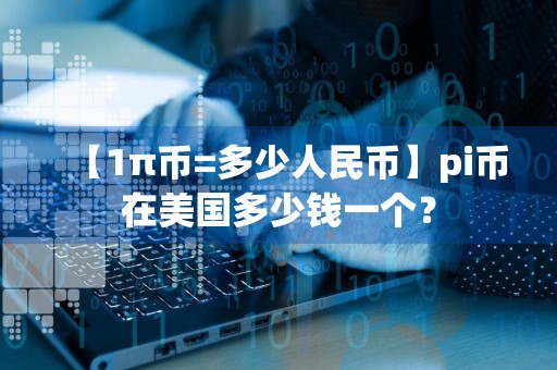 【1π币=多少人民币】pi币在美国多少钱一个？