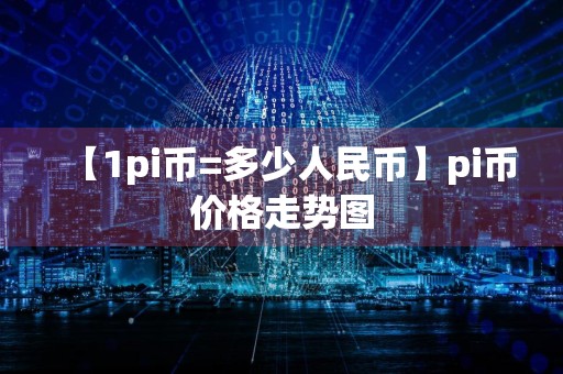 【1pi币=多少人民币】pi币价格走势图