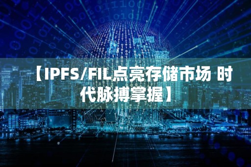 【IPFS/FIL点亮存储市场 时代脉搏掌握】