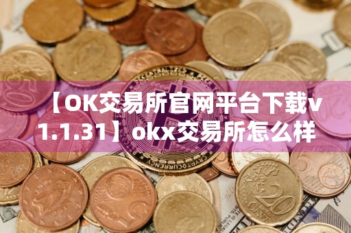 【OK交易所官网平台下载v1.1.31】okx交易所怎么样