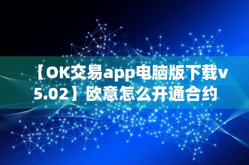 【OK交易app电脑版下载v5.02】欧意怎么开通合约