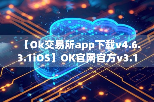 【Ok交易所app下载v4.6.3.1iOS】OK官网官方v3.1.4下载