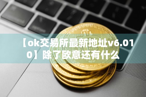 【ok交易所最新地址v6.010】除了欧意还有什么