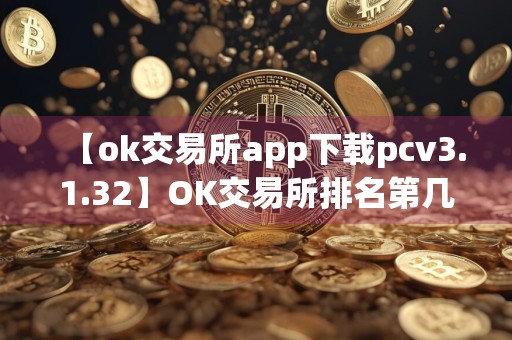 【ok交易所app下载pcv3.1.32】OK交易所排名第几