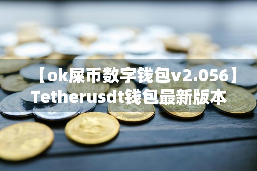 【ok屎币数字钱包v2.056】Tetherusdt钱包最新版本官网版下载