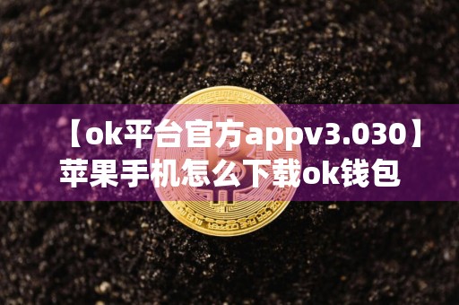 【ok平台官方appv3.030】苹果手机怎么下载ok钱包