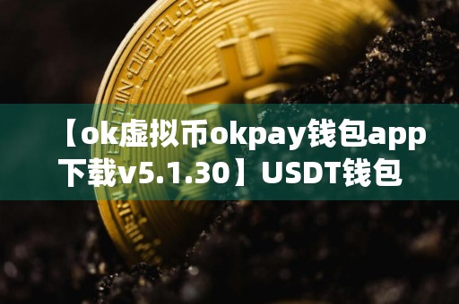 【ok虚拟币okpay钱包app下载v5.1.30】USDT钱包最新官方网站下载