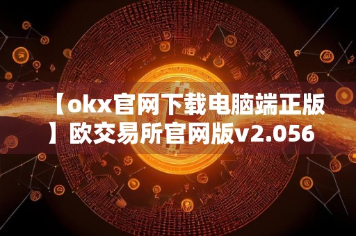 【okx官网下载电脑端正版】欧交易所官网版v2.056下载