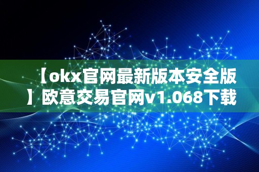 【okx官网最新版本安全版】欧意交易官网v1.068下载