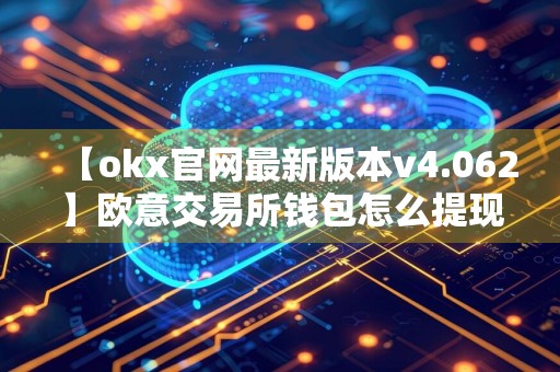 【okx官网最新版本v4.062】欧意交易所钱包怎么提现