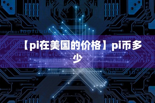 【pi在美国的价格】pi币多少