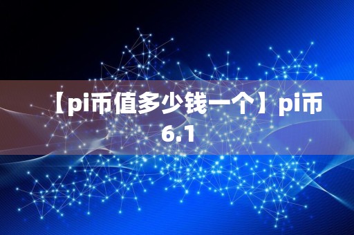 【pi币值多少钱一个】pi币6.1