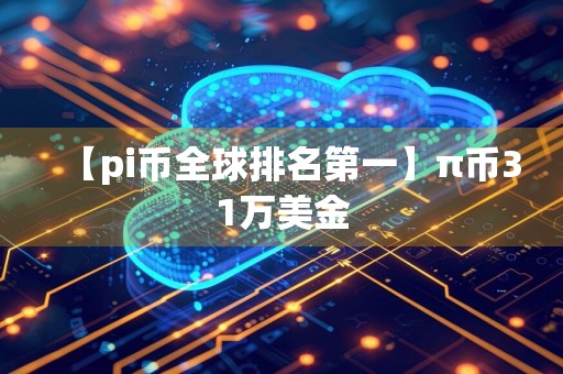 【pi币全球排名第一】π币31万美金