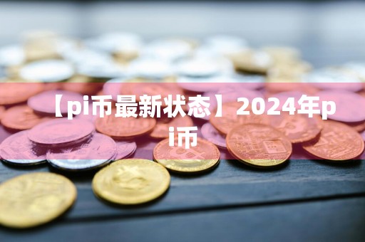 【pi币最新状态】2024年pi币