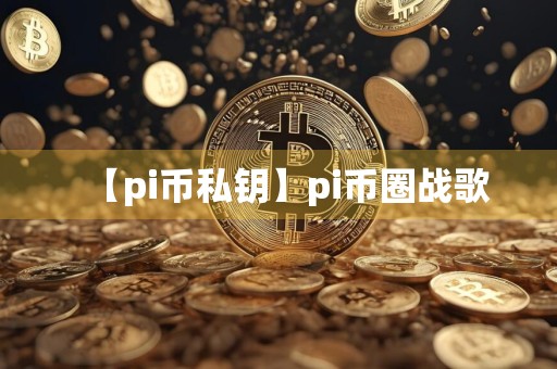 【pi币私钥】pi币圈战歌