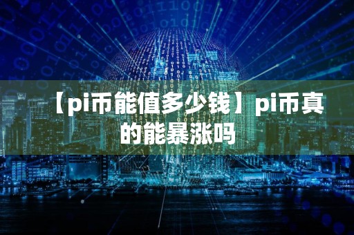 【pi币能值多少钱】pi币真的能暴涨吗