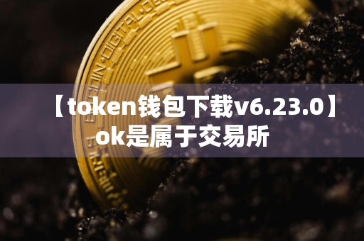 【token钱包下载v6.23.0】ok是属于交易所