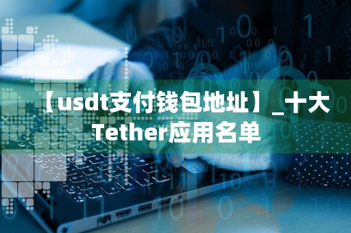 【usdt支付钱包地址】_十大Tether应用名单