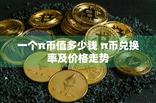 一个π币值多少钱 π币兑换率及价格走势