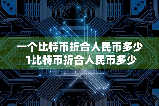 一个比特币折合人民币多少 1比特币折合人民币多少